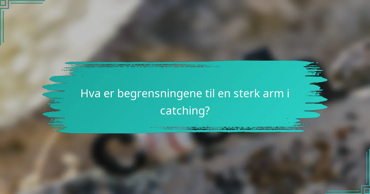 Hva er begrensningene til en sterk arm i catching?