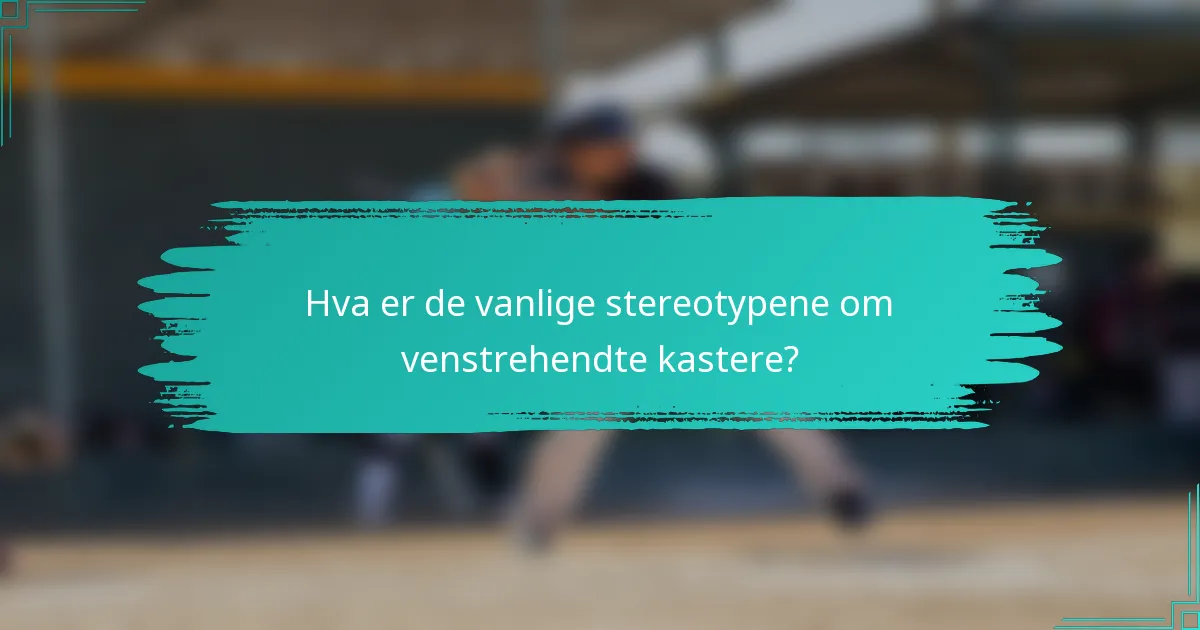 Hva er de vanlige stereotypene om venstrehendte kastere?