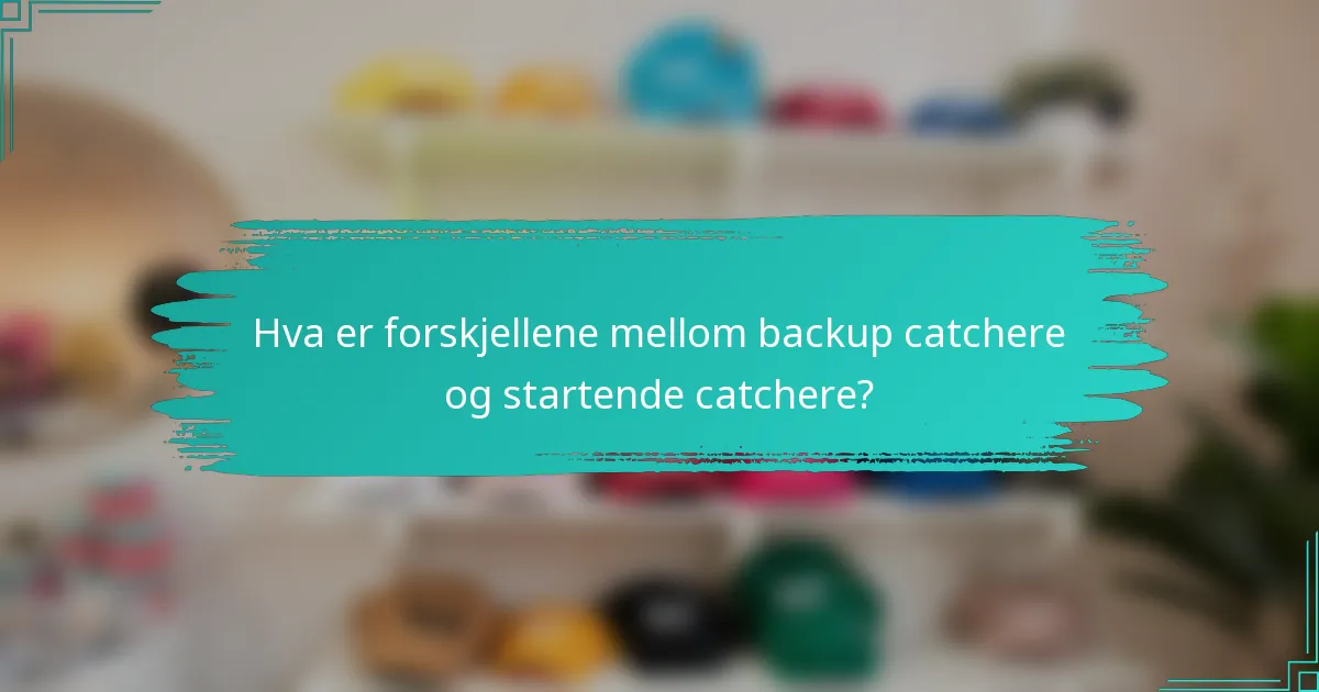 Hva er forskjellene mellom backup catchere og startende catchere?