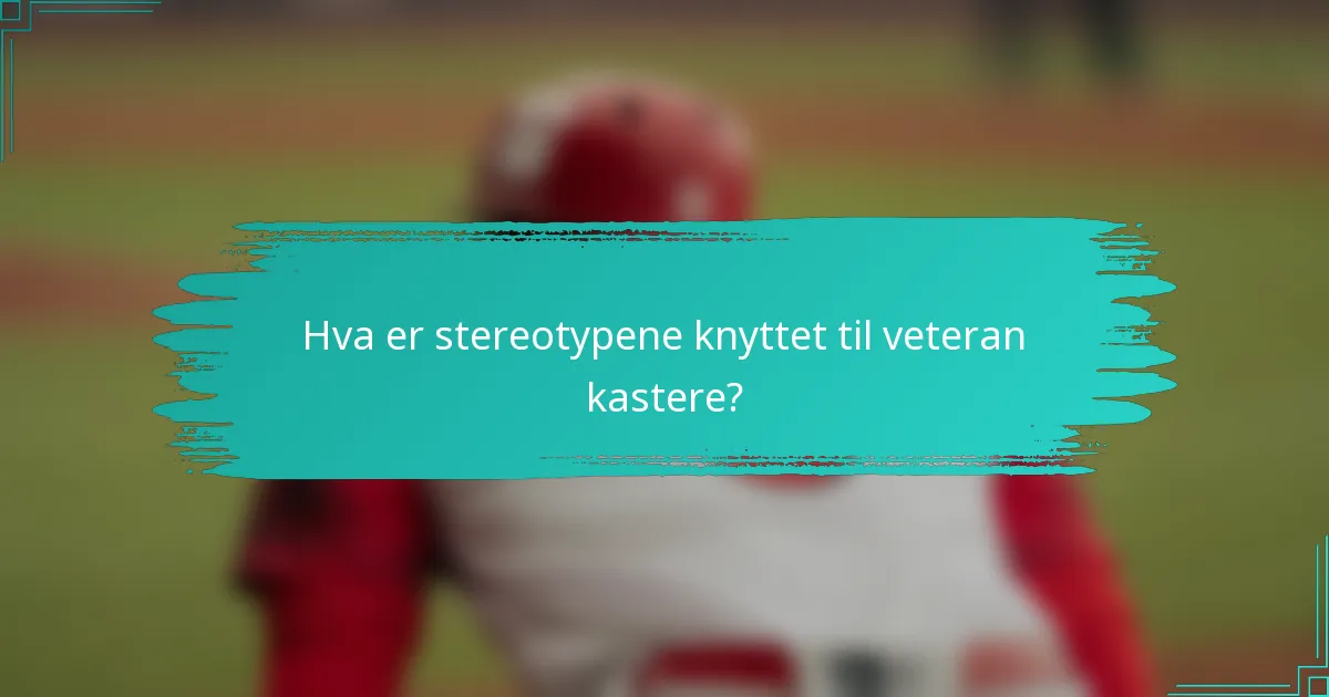 Hva er stereotypene knyttet til veteran kastere?