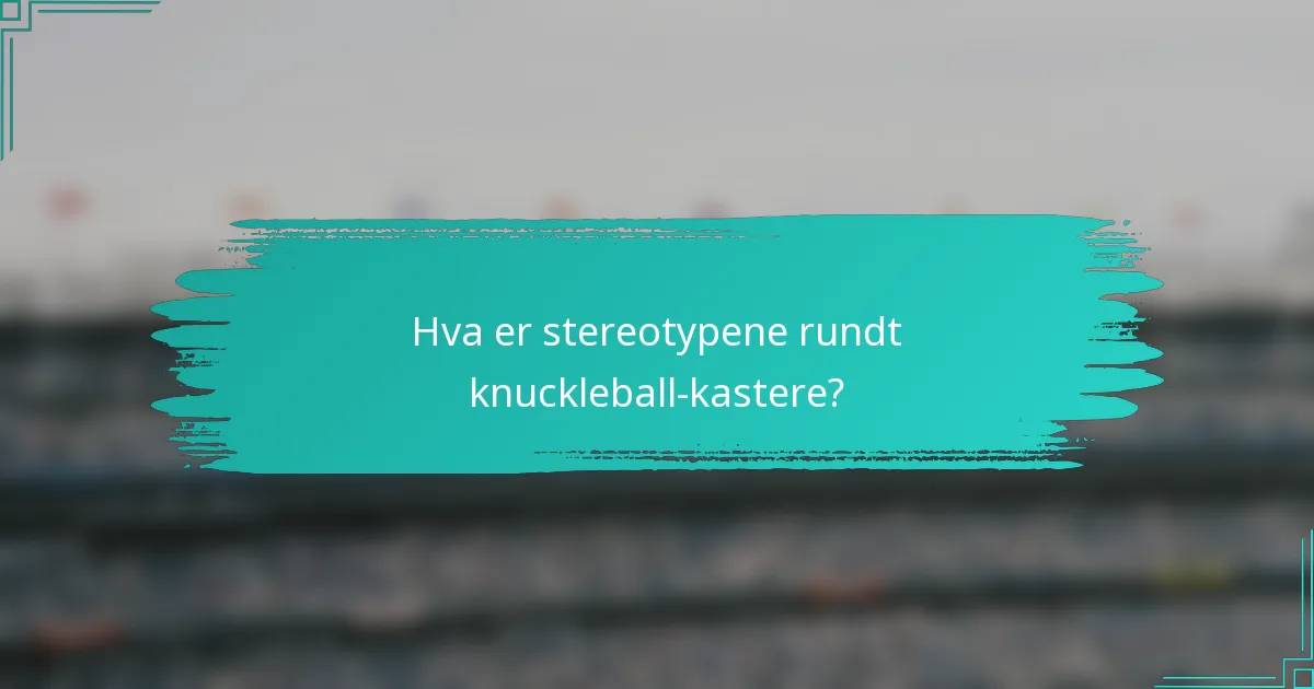 Hva er stereotypene rundt knuckleball-kastere?
