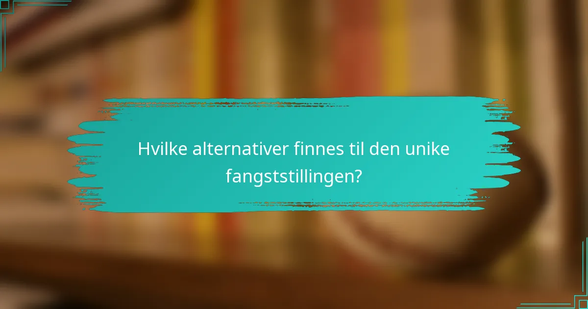 Hvilke alternativer finnes til den unike fangststillingen?