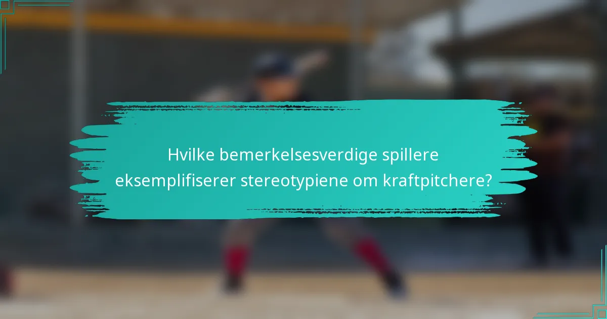 Hvilke bemerkelsesverdige spillere eksemplifiserer stereotypiene om kraftpitchere?
