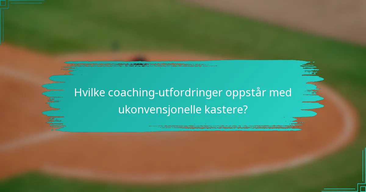 Hvilke coaching-utfordringer oppstår med ukonvensjonelle kastere?