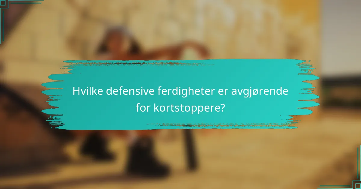 Hvilke defensive ferdigheter er avgjørende for kortstoppere?