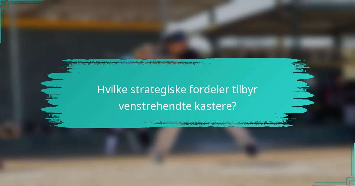 Hvilke strategiske fordeler tilbyr venstrehendte kastere?