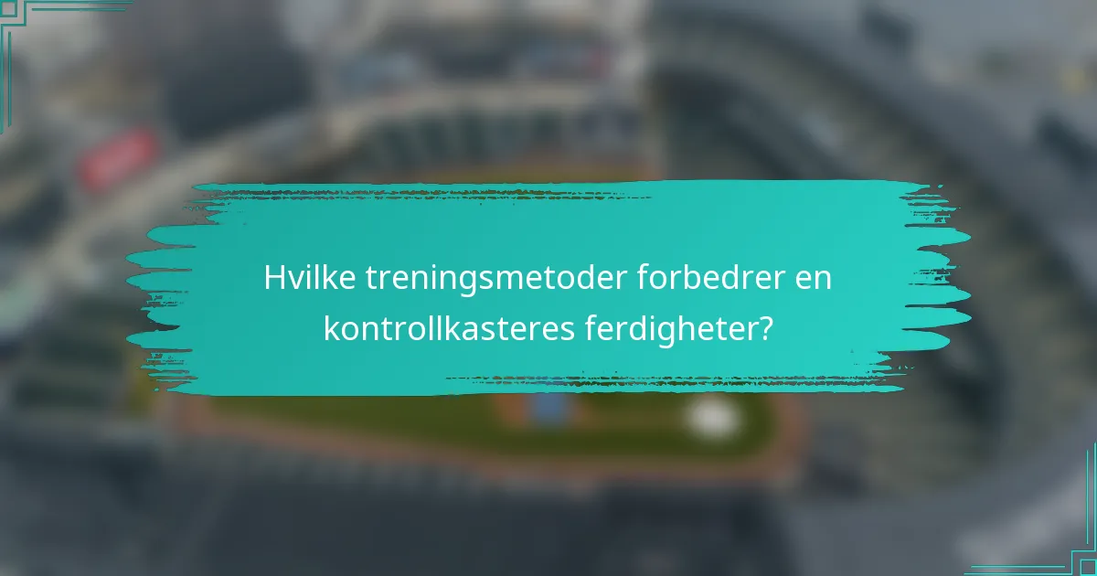 Hvilke treningsmetoder forbedrer en kontrollkasteres ferdigheter?