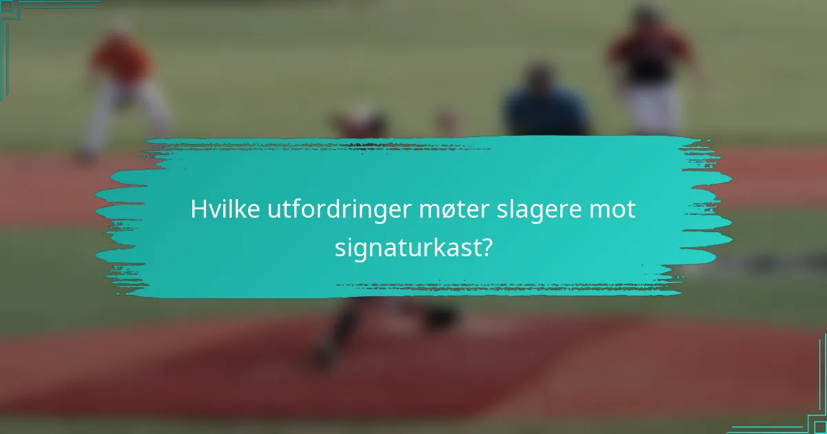 Hvilke utfordringer møter slagere mot signaturkast?