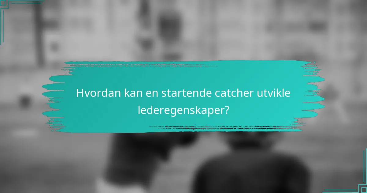 Hvordan kan en startende catcher utvikle lederegenskaper?