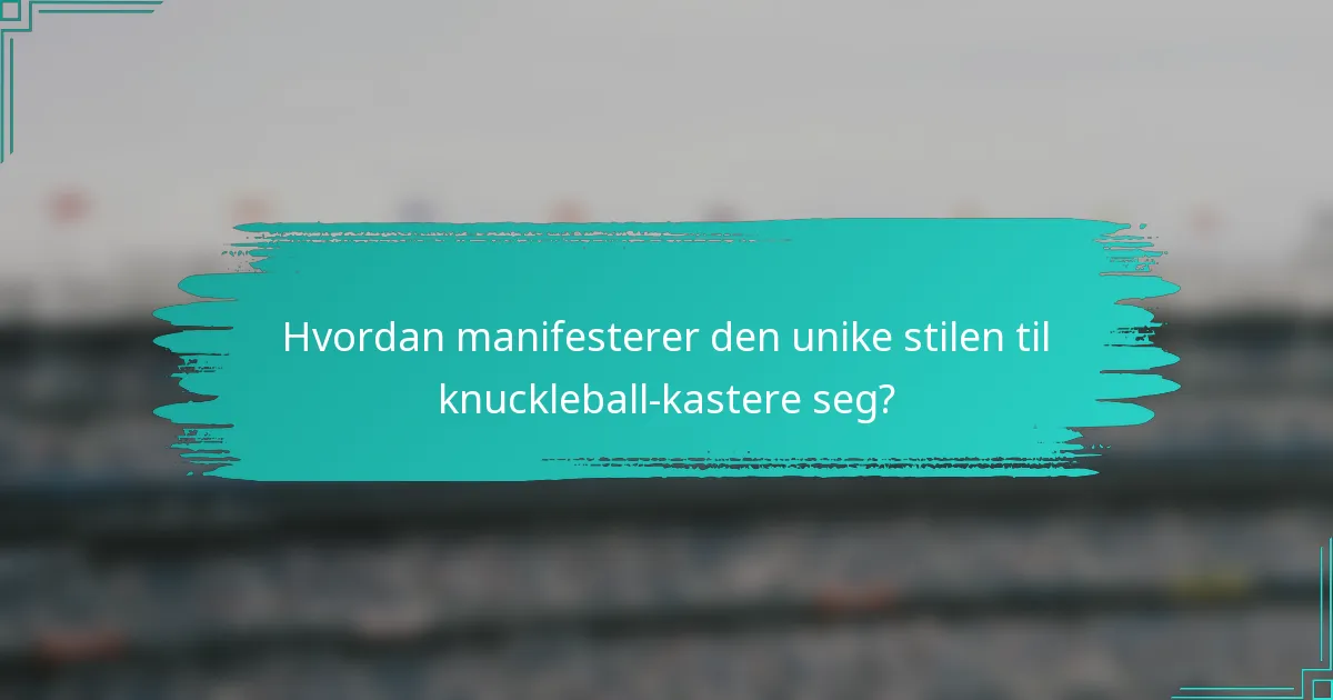 Hvordan manifesterer den unike stilen til knuckleball-kastere seg?
