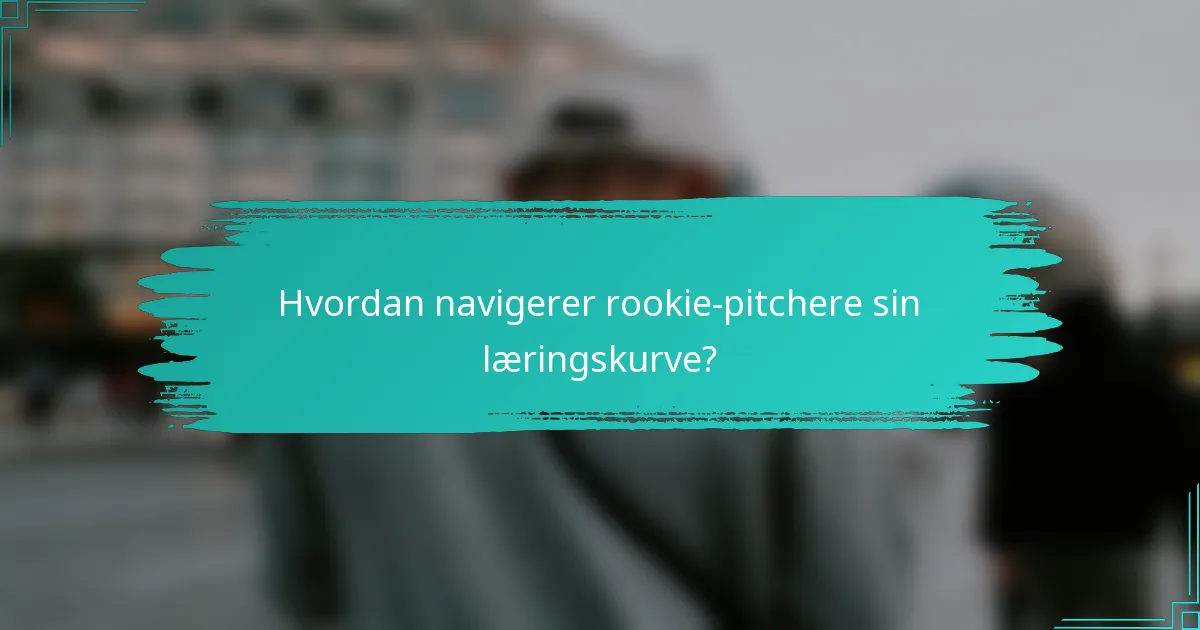 Hvordan navigerer rookie-pitchere sin læringskurve?
