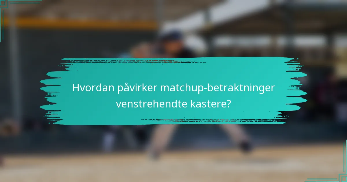 Hvordan påvirker matchup-betraktninger venstrehendte kastere?