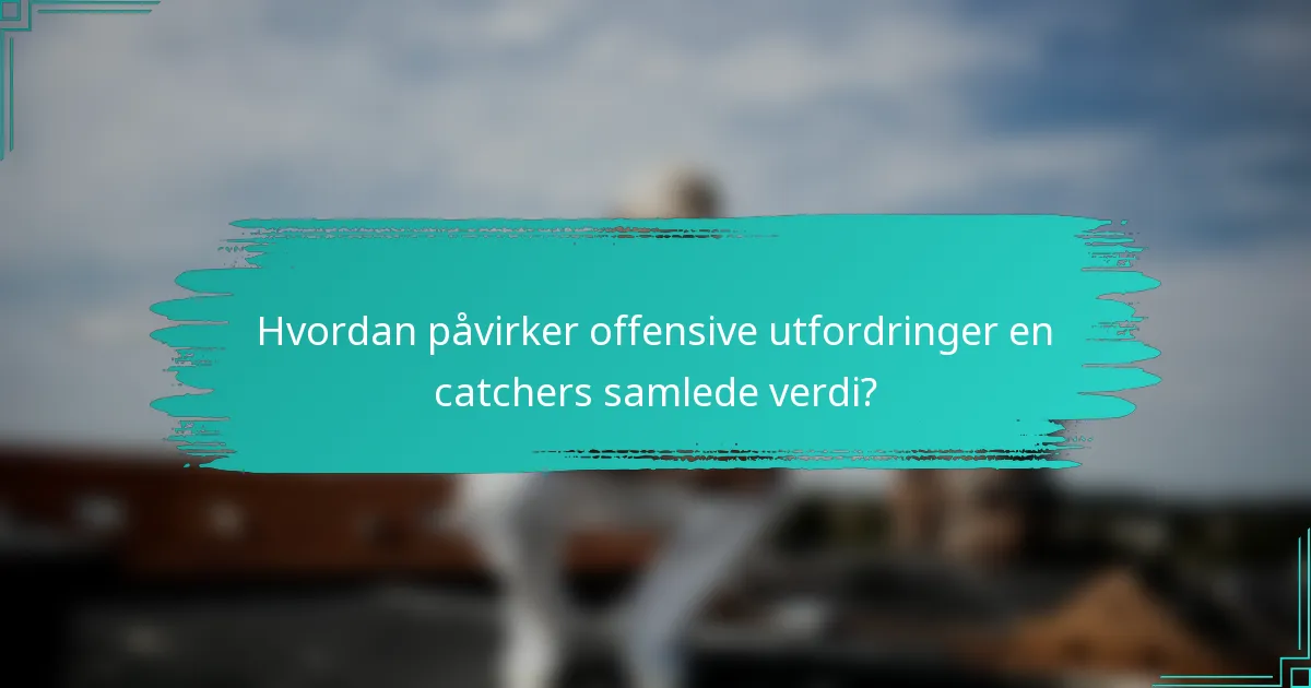 Hvordan påvirker offensive utfordringer en catchers samlede verdi?