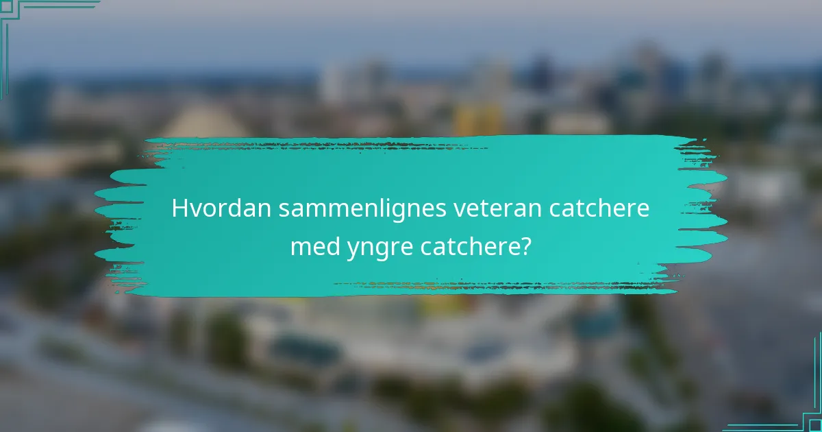 Hvordan sammenlignes veteran catchere med yngre catchere?